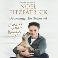 Listening to the Animals: Becoming The Supervet : The perfect gift for animal lovers - Professor Noel Fitzpatrick