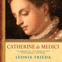 Catherine de Medici : Catherine de Medici: Renaissance Queen of France - Leonie Frieda