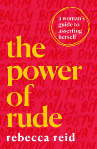 The Power of Rude : A woman's guide to asserting herself - Rebecca Reid