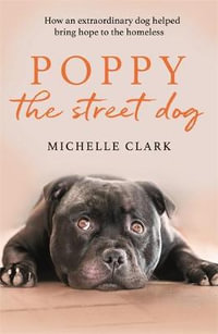 Poppy The Street Dog : How an extraordinary dog helped bring hope to the homeless - Michelle Clark