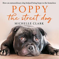 Poppy The Street Dog : How an extraordinary dog helped bring hope to the homeless - Anna Bentinck