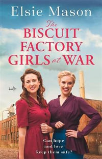 The Biscuit Factory Girls at War : An uplifting saga about war, family and friendship to warm your heart - Elsie Mason