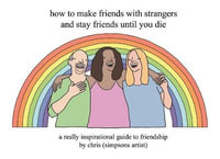 How to Make Friends With Strangers and Stay Friends Until You Die : A Really Inspirational Guide to Friendship - Chris (Simpsons Artist)