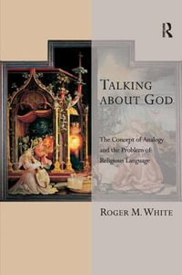 Talking about God : The Concept of Analogy and the Problem of Religious Language - Roger M. White