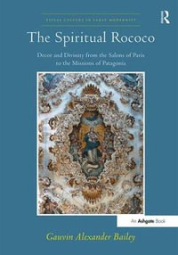 The Spiritual Rococo : Decor and Divinity from the Salons of Paris to the Missions of Patagonia - GauvinAlexander Bailey