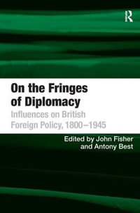 On the Fringes of Diplomacy : Influences on British Foreign Policy, 1800-1945 - Antony Best