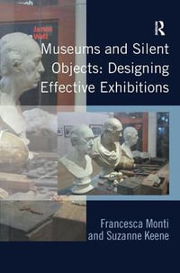 Museums and Silent Objects : Designing Effective Exhibitions - Francesca Monti