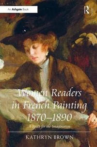 Women Readers in French Painting 1870-1890 : A Space for the Imagination - Kathryn Brown