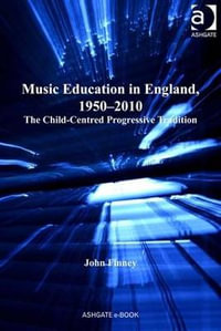 Music Education in England, 1950-2010 : The Child-Centred Progressive Tradition - John Finney