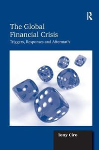 The Global Financial Crisis : Triggers, Responses and Aftermath - Tony Ciro