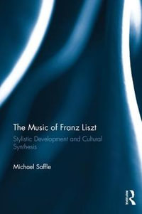 The Music of Franz Liszt : Stylistic Development and Cultural Synthesis - Michael Saffle