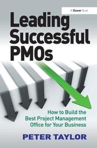 Leading Successful PMOs : How to Build the Best Project Management Office for Your Business - Peter Taylor