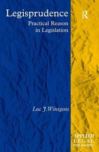 Legisprudence : Practical Reason in Legislation - Luc J. Wintgens