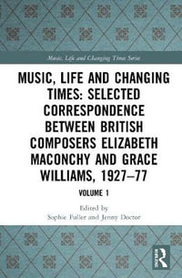 Music, Life and Changing Times: Selected Correspondence Between British Composers Elizabeth Maconchy and Grace Williams, 1927-77 : Volume 1 - Sophie Fuller