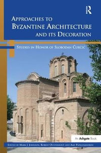 Approaches to Byzantine Architecture and its Decoration : Studies in Honor of Slobodan Curcic - Mark J. Johnson