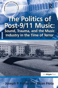 The Politics of Post-9/11 Music : Sound, Trauma, and the Music Industry in the Time of Terror - Brian Flota