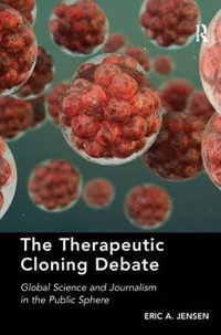 The Therapeutic Cloning Debate : Global Science and Journalism in the Public Sphere - Eric A. Jensen