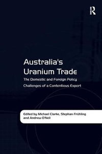 Australia's Uranium Trade : The Domestic and Foreign Policy Challenges of a Contentious Export - Stephan FrÃ¼hling