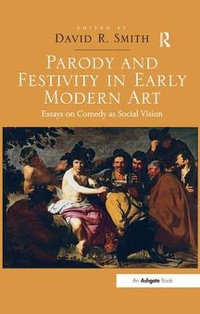 Parody and Festivity in Early Modern Art : Essays on Comedy as Social Vision - David R. Smith