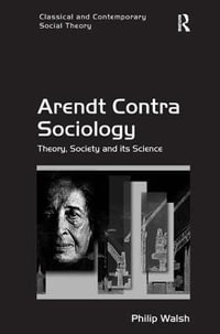 Arendt Contra Sociology : Theory, Society and its Science - Philip Walsh