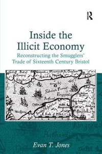 Inside the Illicit Economy : Reconstructing the Smugglers' Trade of Sixteenth Century Bristol - Evan T. Jones