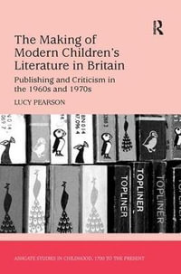 The Making of Modern Children's Literature in Britain : Publishing and Criticism in the 1960s and 1970s - Lucy Pearson