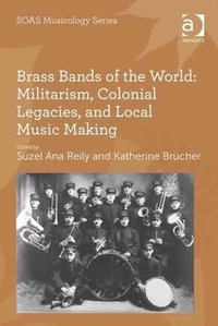 Brass Bands of the World : Militarism, Colonial Legacies, and Local Music Making - Suzel Ana Reily