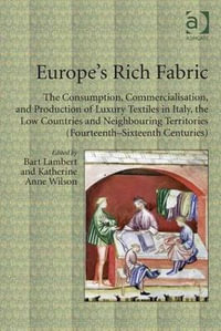 Europe's Rich Fabric : The Consumption, Commercialisation, and Production of Luxury Textiles in Italy, the Low Countries and Neighbouring Territories (Fourteenth-Sixteenth Centuries) - Bart Lambert