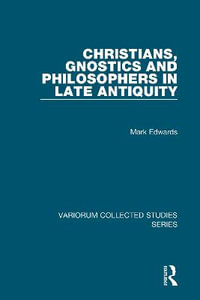 Christians, Gnostics and Philosophers in Late Antiquity : Variorum Collected Studies - Mark Edwards