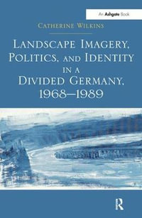 Landscape Imagery, Politics, and Identity in a Divided Germany, 1968-1989 - Catherine Wilkins