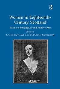 Women in Eighteenth-Century Scotland : Intimate, Intellectual and Public Lives - Deborah Simonton