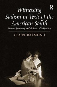 Witnessing Sadism in Texts of the American South : Women, Specularity, and the Poetics of Subjectivity - Claire Raymond