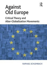 Against Old Europe : Critical Theory and Alter-Globalization Movements - Raphael Schlembach