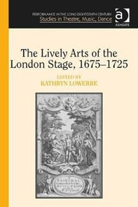 The Lively Arts of the London Stage, 1675-1725 : Performance in the Long Eighteenth Century: Studies in Theat - Kathryn Lowerre