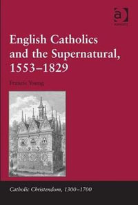 English Catholics and the Supernatural, 1553-1829 : Catholic Christendom, 1300-1700 - Francis Young