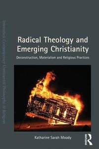 Radical Theology and Emerging Christianity : Deconstruction, Materialism and Religious Practices - Katharine Sarah Moody