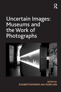 Uncertain Images : Museums and the Work of Photographs - Elizabeth Edwards