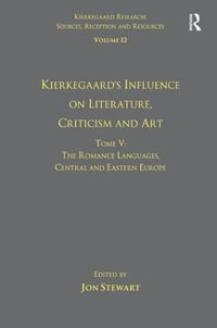 Volume 12, Tome V : Kierkegaard's Influence on Literature, Criticism and Art: The Romance Languages, Central and Eastern Europe - Jon Stewart