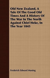 Old New Zealand, A Tale Of The Good Old Times And A History Of The War In The North Against Chief Heke, In The Year 1845 - Frederick Edward Maning