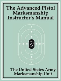 Advanced Pistol Marksmanship Instructor's Manual, The - The United States Army Marksmanship Unit