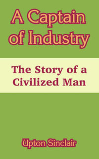 A Captain of Industry : The Story of a Civilized Man - Upton Sinclair