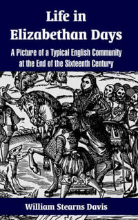 Life in Elizabethan Days : A Picture of a Typical English Community at the End of the Sixteenth Century - William Stearns Davis