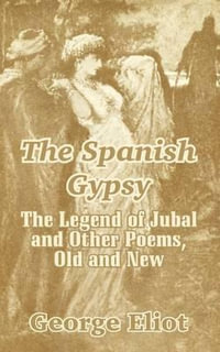 The Spanish Gypsy : The Legend of Jubal and Other Poems, Old and New - George Eliot