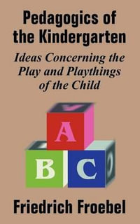 Pedagogics of the Kindergarten : Ideas Concerning the Play and Playthings of the Child - Friedrich Frobel