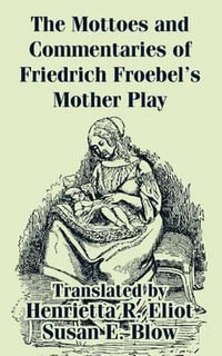 Mottoes and Commentaries of Friedrich Froebel's Mother Play, The - Friedrich Froebel