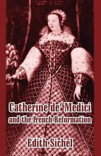 Catherine de' Medici and the French Reformation - Edith Sichel