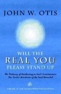 Will the Real You Please Stand Up : The Pathway of Awakening to Soul Consciousness - The Twelve Attributes of the Soul Revealed - John W. Otis