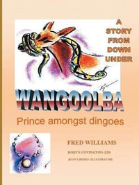 Wangoolba Prince Amongst Dingoes : A Story from Down Under - Fred Williams