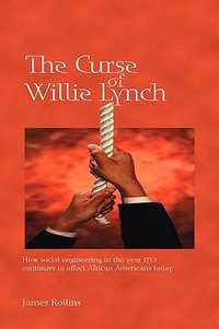 The Curse of Willie Lynch : How Social Engineering in the Year 1712 Continues to Affect African Americans Today - James Rollins