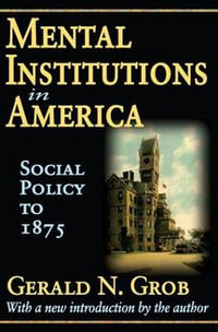 Mental Institutions in America : Social Policy to 1875 - Gerald N. Grob